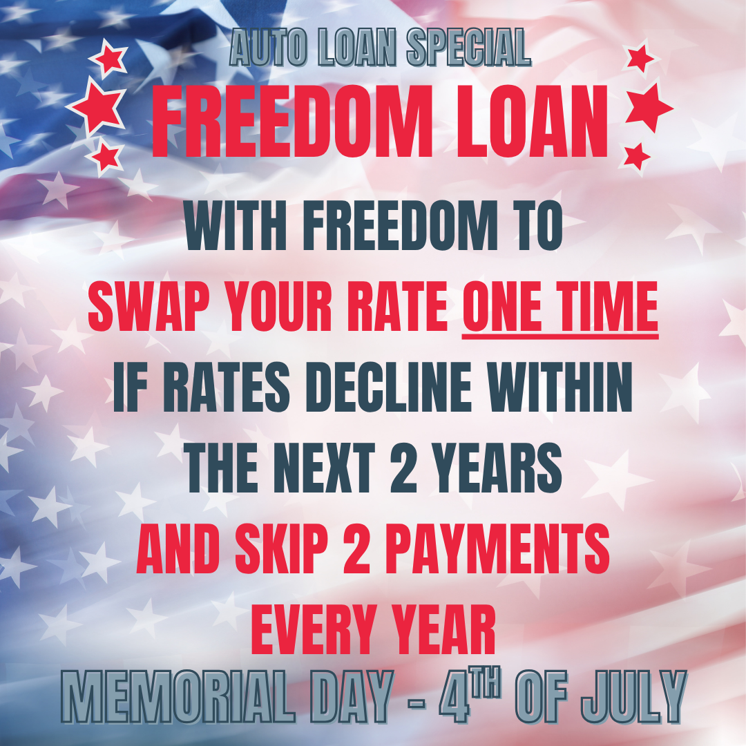 Auto Loan Special Freedom Loan with freedom to swap your rate one time if rate decline within the next 2 years and skip 2 payments every year Memorial Day - 4th of July 